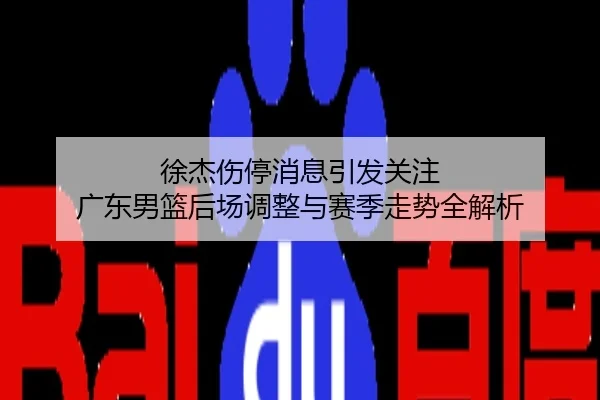 徐杰伤停消息引发关注 广东男篮后场调整与赛季走势全解析