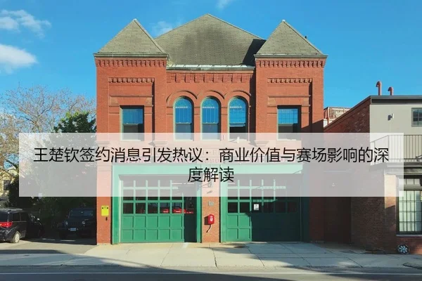 王楚钦签约消息引发热议：商业价值与赛场影响的深度解读