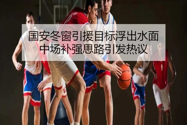 国安冬窗引援目标浮出水面 中场补强思路引发热议
