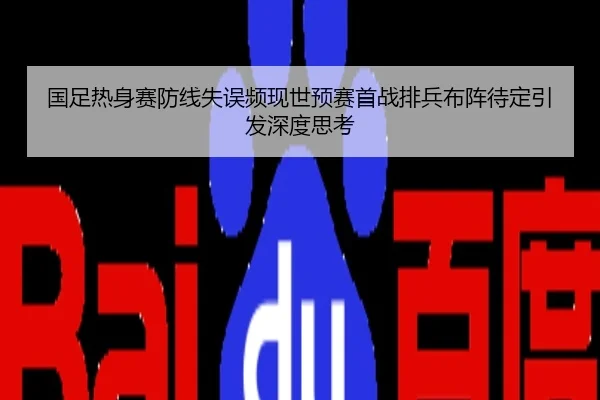 国足热身赛防线失误频现世预赛首战排兵布阵待定引发深度思考