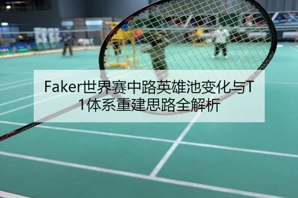 Faker世界赛中路英雄池变化与T1体系重建思路全解析